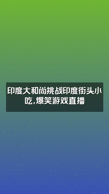 抖音印度大和尚视频封面：印度大和尚挑战印度街头小吃，爆笑游戏直播